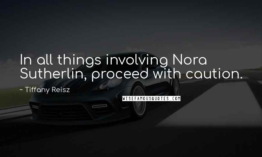 Tiffany Reisz Quotes: In all things involving Nora Sutherlin, proceed with caution.