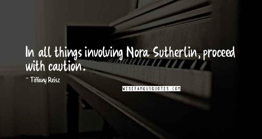 Tiffany Reisz Quotes: In all things involving Nora Sutherlin, proceed with caution.