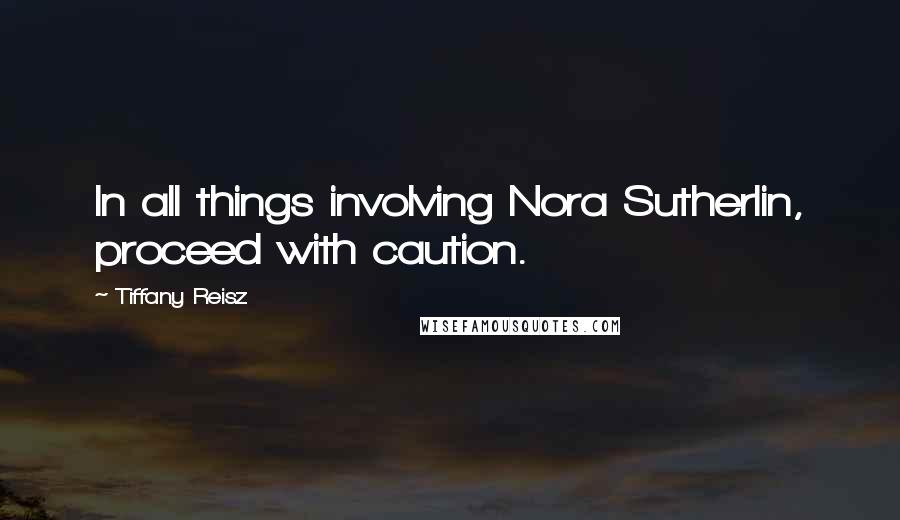 Tiffany Reisz Quotes: In all things involving Nora Sutherlin, proceed with caution.