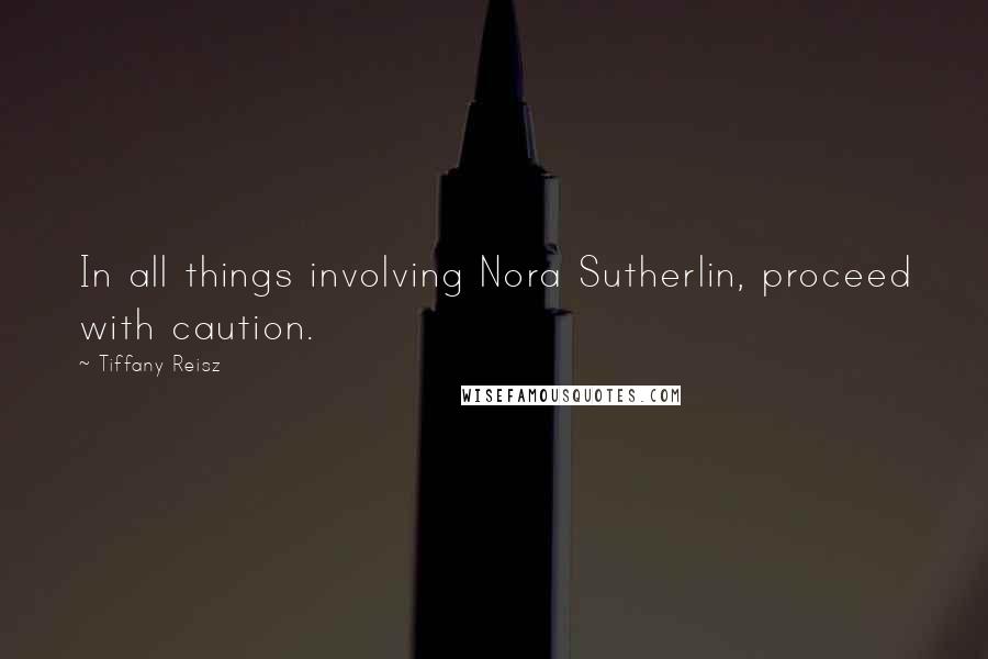 Tiffany Reisz Quotes: In all things involving Nora Sutherlin, proceed with caution.