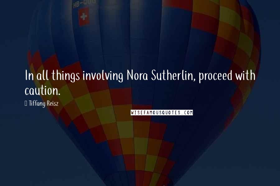 Tiffany Reisz Quotes: In all things involving Nora Sutherlin, proceed with caution.