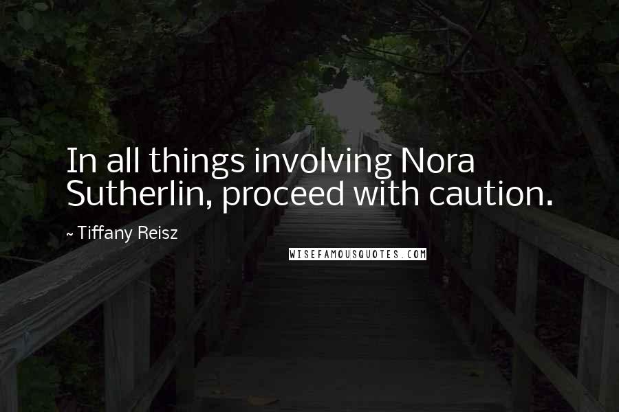 Tiffany Reisz Quotes: In all things involving Nora Sutherlin, proceed with caution.
