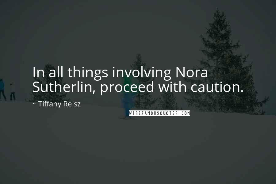 Tiffany Reisz Quotes: In all things involving Nora Sutherlin, proceed with caution.