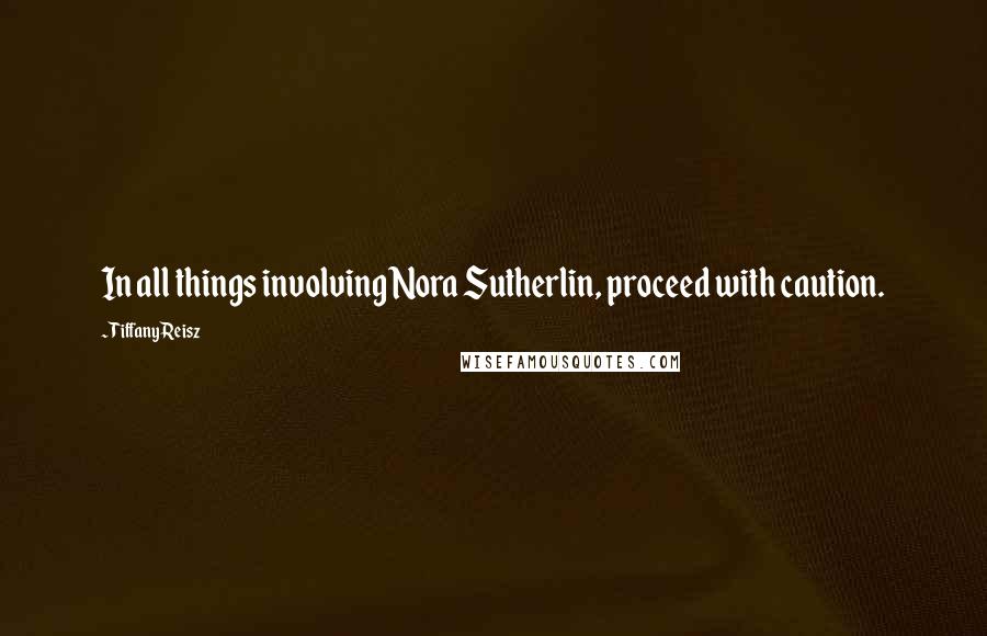 Tiffany Reisz Quotes: In all things involving Nora Sutherlin, proceed with caution.