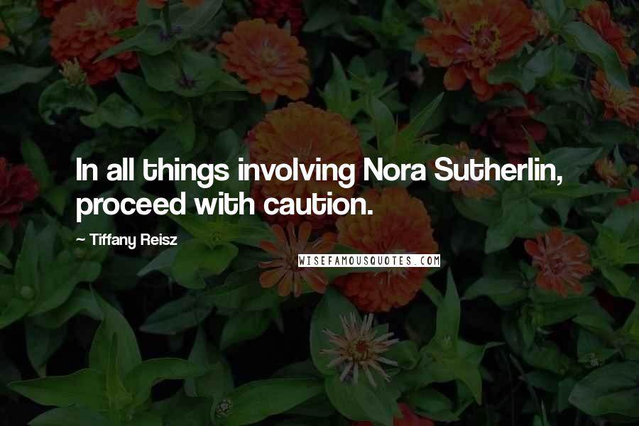 Tiffany Reisz Quotes: In all things involving Nora Sutherlin, proceed with caution.