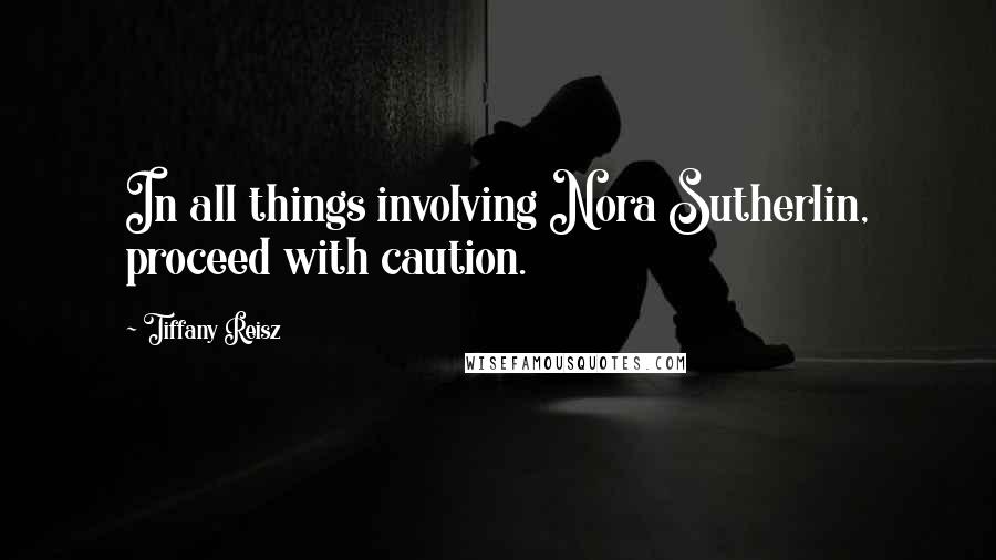 Tiffany Reisz Quotes: In all things involving Nora Sutherlin, proceed with caution.