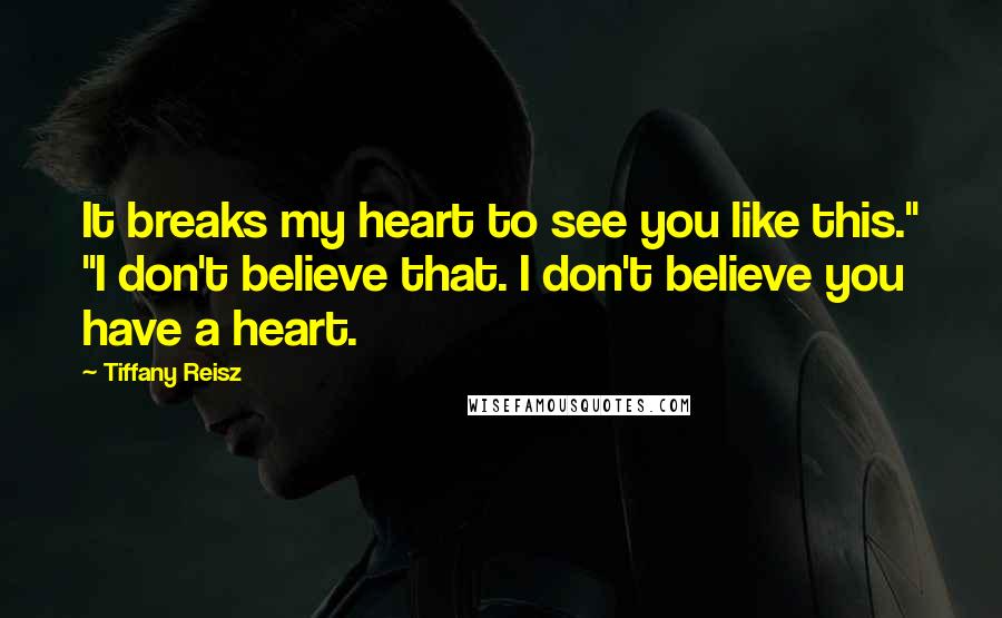 Tiffany Reisz Quotes: It breaks my heart to see you like this." "I don't believe that. I don't believe you have a heart.