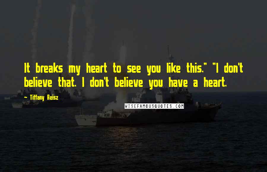 Tiffany Reisz Quotes: It breaks my heart to see you like this." "I don't believe that. I don't believe you have a heart.