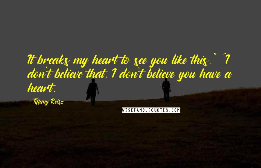 Tiffany Reisz Quotes: It breaks my heart to see you like this." "I don't believe that. I don't believe you have a heart.