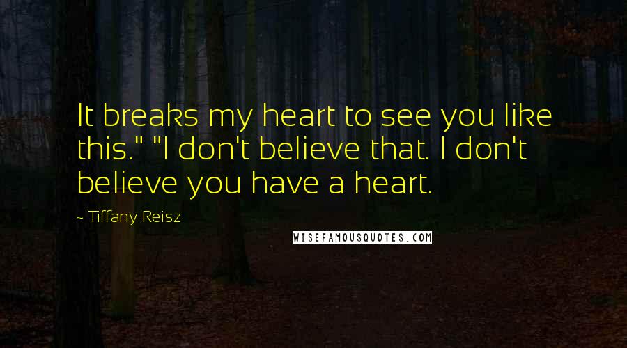 Tiffany Reisz Quotes: It breaks my heart to see you like this." "I don't believe that. I don't believe you have a heart.