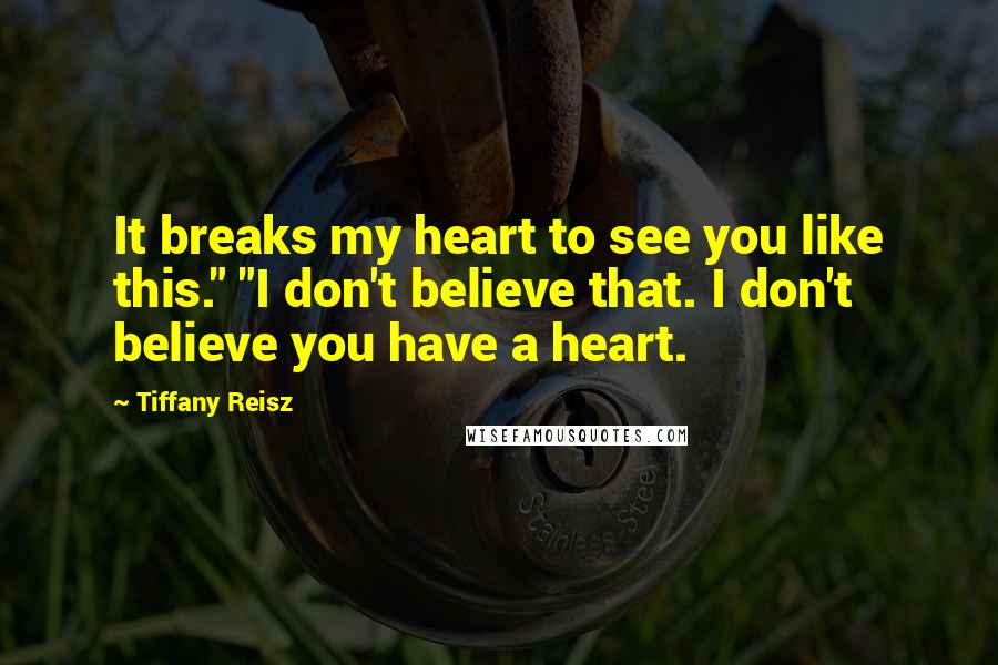 Tiffany Reisz Quotes: It breaks my heart to see you like this." "I don't believe that. I don't believe you have a heart.