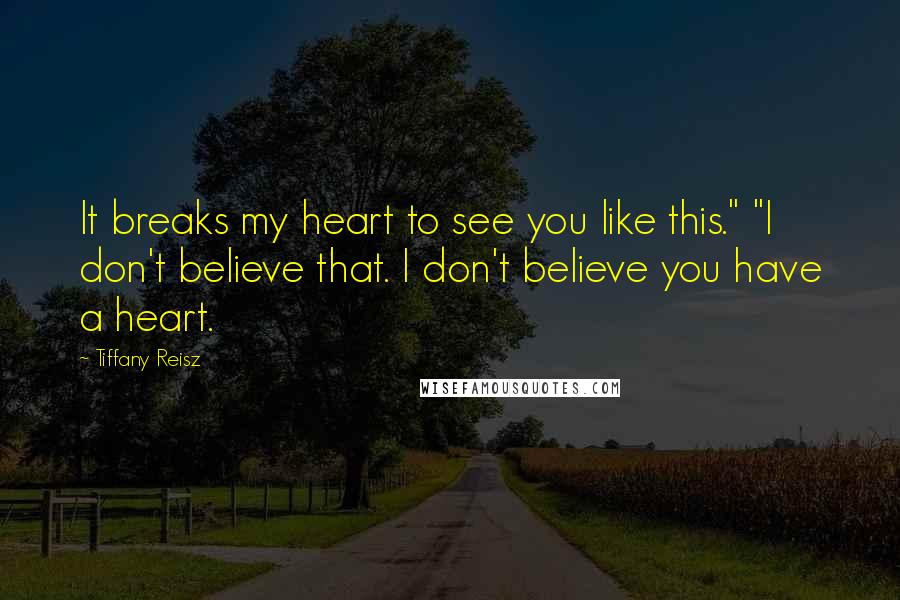 Tiffany Reisz Quotes: It breaks my heart to see you like this." "I don't believe that. I don't believe you have a heart.
