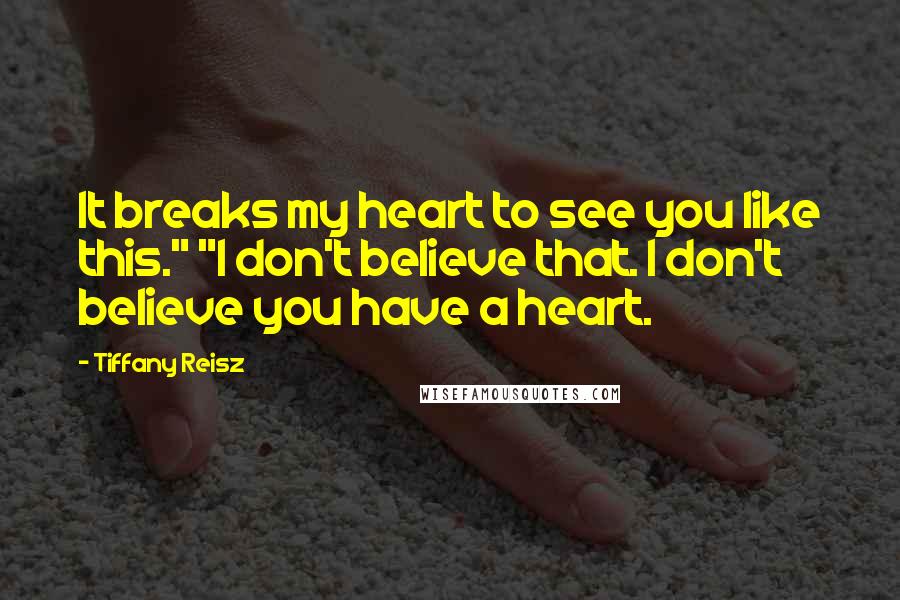 Tiffany Reisz Quotes: It breaks my heart to see you like this." "I don't believe that. I don't believe you have a heart.