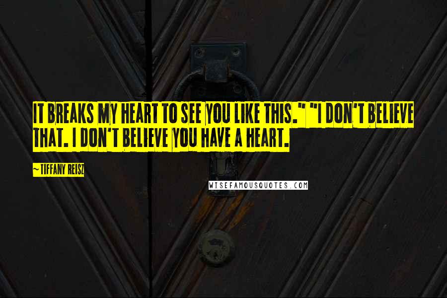 Tiffany Reisz Quotes: It breaks my heart to see you like this." "I don't believe that. I don't believe you have a heart.