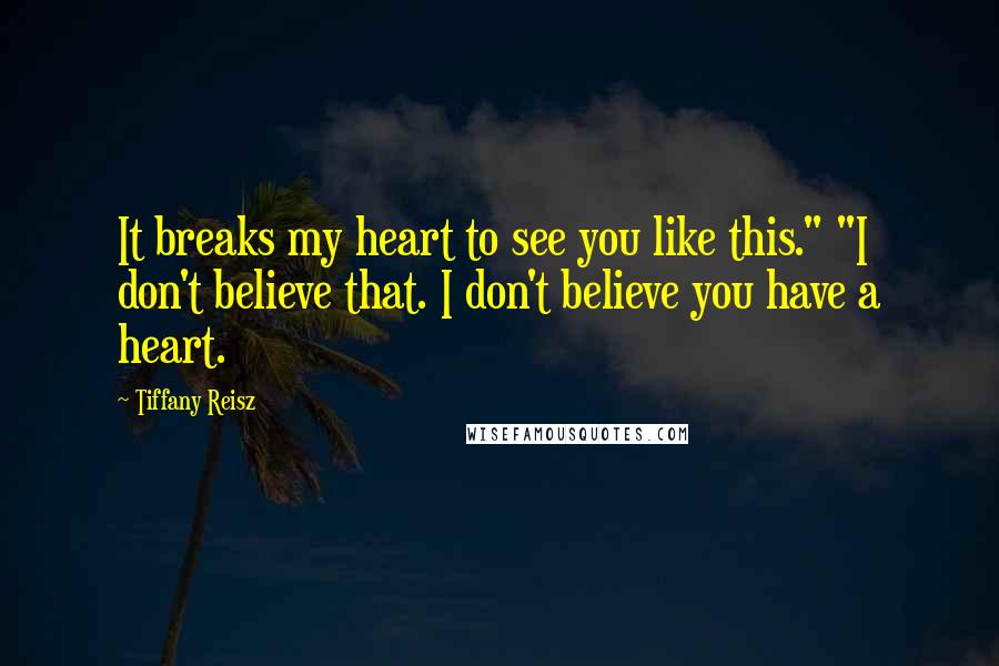 Tiffany Reisz Quotes: It breaks my heart to see you like this." "I don't believe that. I don't believe you have a heart.