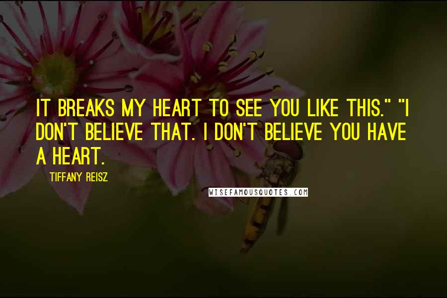 Tiffany Reisz Quotes: It breaks my heart to see you like this." "I don't believe that. I don't believe you have a heart.