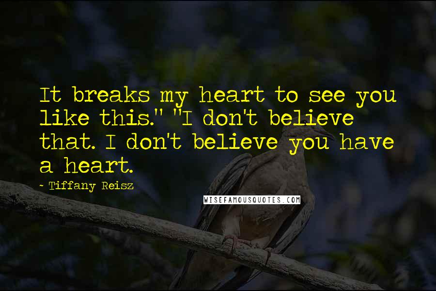 Tiffany Reisz Quotes: It breaks my heart to see you like this." "I don't believe that. I don't believe you have a heart.