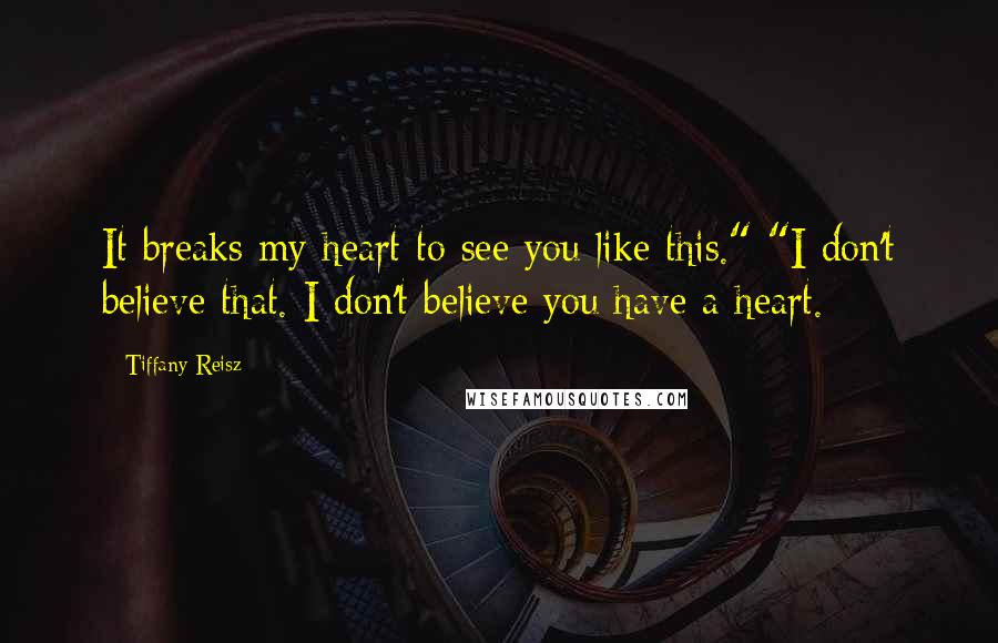 Tiffany Reisz Quotes: It breaks my heart to see you like this." "I don't believe that. I don't believe you have a heart.