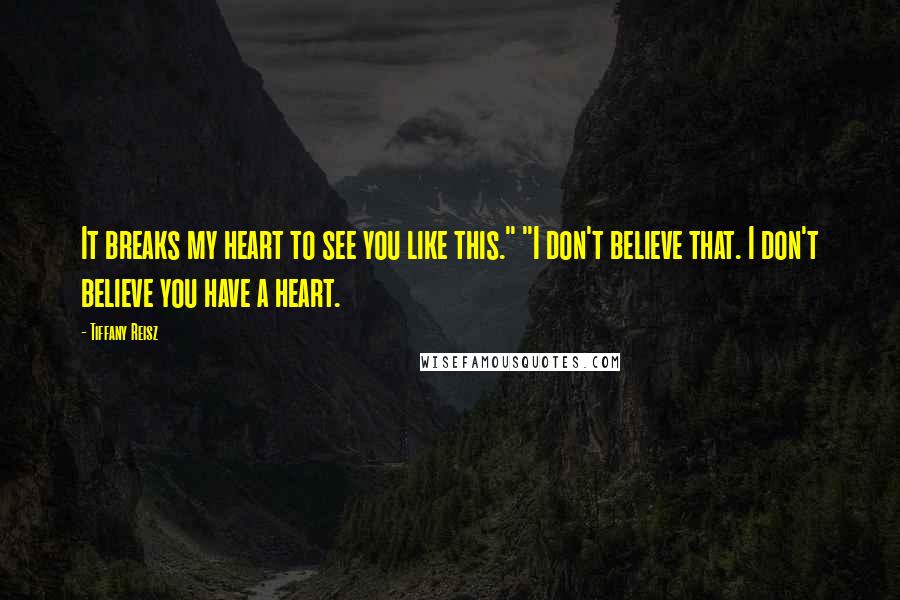 Tiffany Reisz Quotes: It breaks my heart to see you like this." "I don't believe that. I don't believe you have a heart.