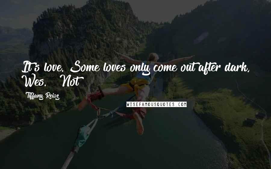 Tiffany Reisz Quotes: It's love. Some loves only come out after dark, Wes." "Not