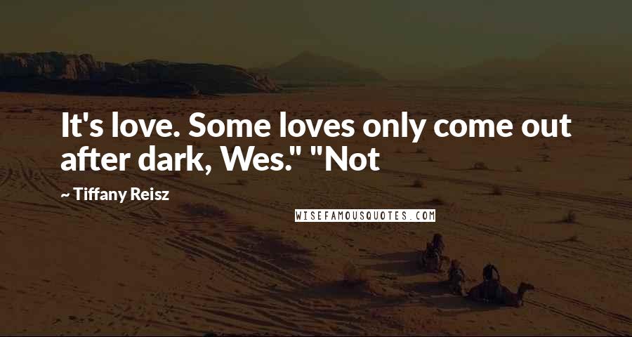 Tiffany Reisz Quotes: It's love. Some loves only come out after dark, Wes." "Not