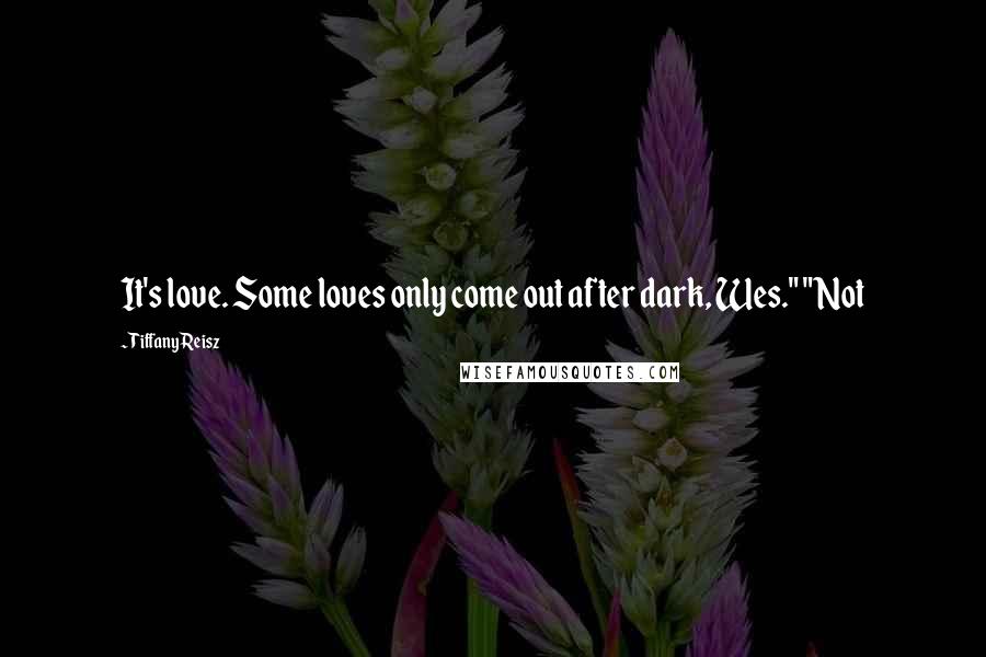 Tiffany Reisz Quotes: It's love. Some loves only come out after dark, Wes." "Not