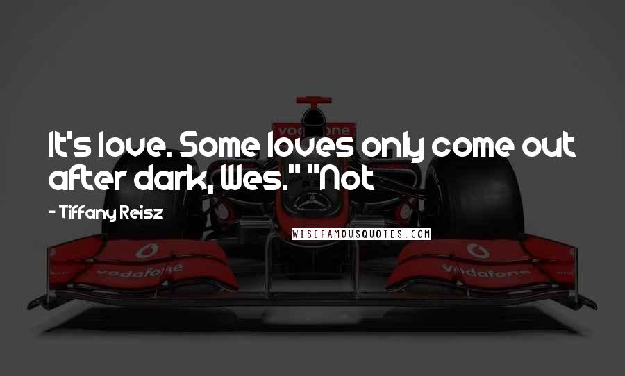 Tiffany Reisz Quotes: It's love. Some loves only come out after dark, Wes." "Not