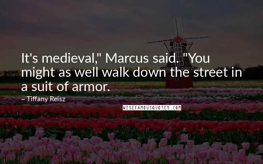 Tiffany Reisz Quotes: It's medieval," Marcus said. "You might as well walk down the street in a suit of armor.