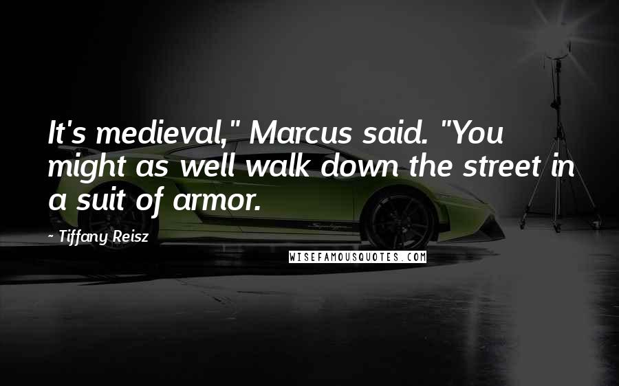 Tiffany Reisz Quotes: It's medieval," Marcus said. "You might as well walk down the street in a suit of armor.