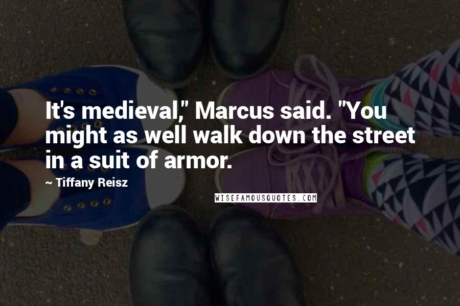 Tiffany Reisz Quotes: It's medieval," Marcus said. "You might as well walk down the street in a suit of armor.