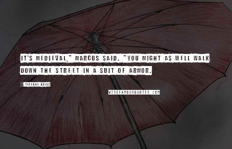 Tiffany Reisz Quotes: It's medieval," Marcus said. "You might as well walk down the street in a suit of armor.