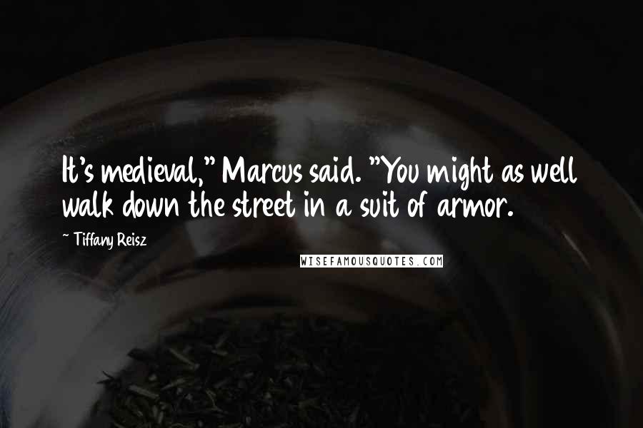 Tiffany Reisz Quotes: It's medieval," Marcus said. "You might as well walk down the street in a suit of armor.