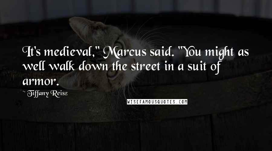 Tiffany Reisz Quotes: It's medieval," Marcus said. "You might as well walk down the street in a suit of armor.