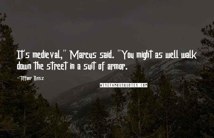 Tiffany Reisz Quotes: It's medieval," Marcus said. "You might as well walk down the street in a suit of armor.