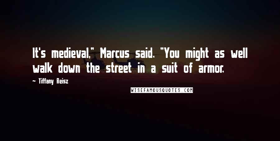 Tiffany Reisz Quotes: It's medieval," Marcus said. "You might as well walk down the street in a suit of armor.
