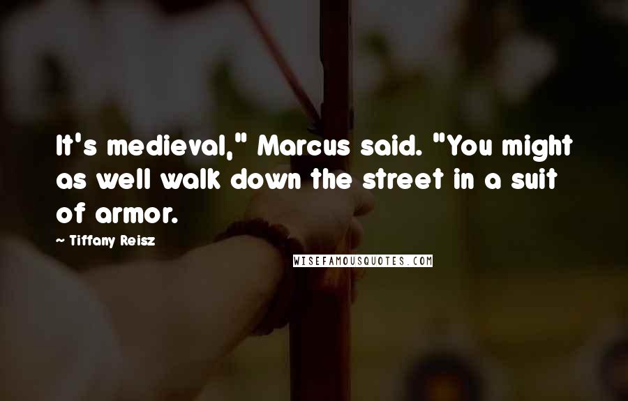Tiffany Reisz Quotes: It's medieval," Marcus said. "You might as well walk down the street in a suit of armor.