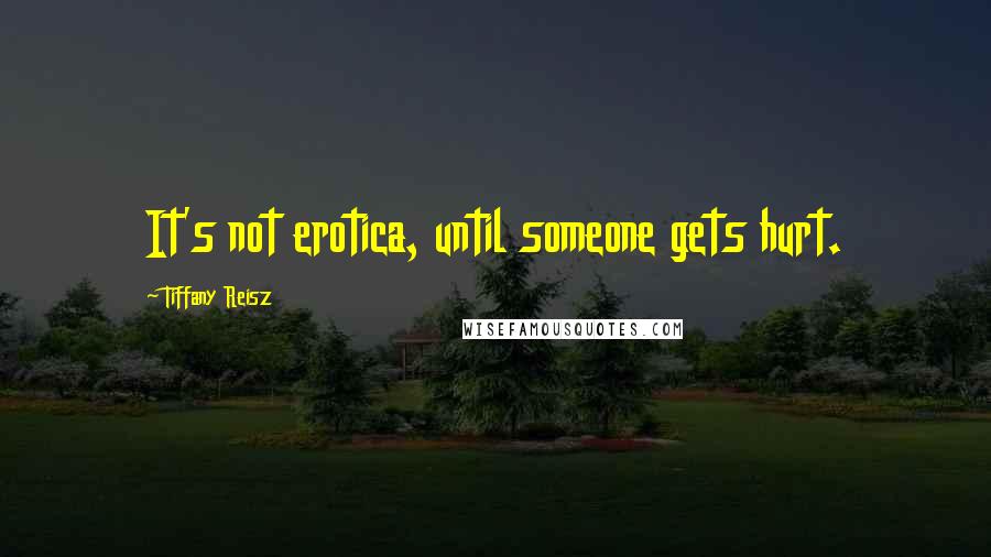 Tiffany Reisz Quotes: It's not erotica, until someone gets hurt.