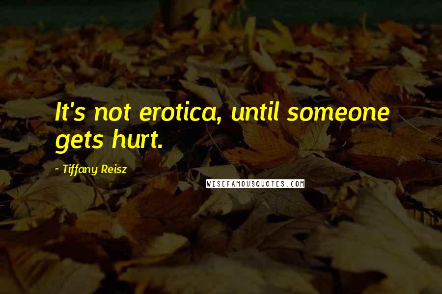 Tiffany Reisz Quotes: It's not erotica, until someone gets hurt.