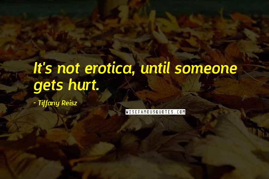 Tiffany Reisz Quotes: It's not erotica, until someone gets hurt.