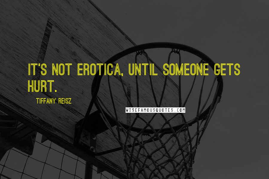 Tiffany Reisz Quotes: It's not erotica, until someone gets hurt.