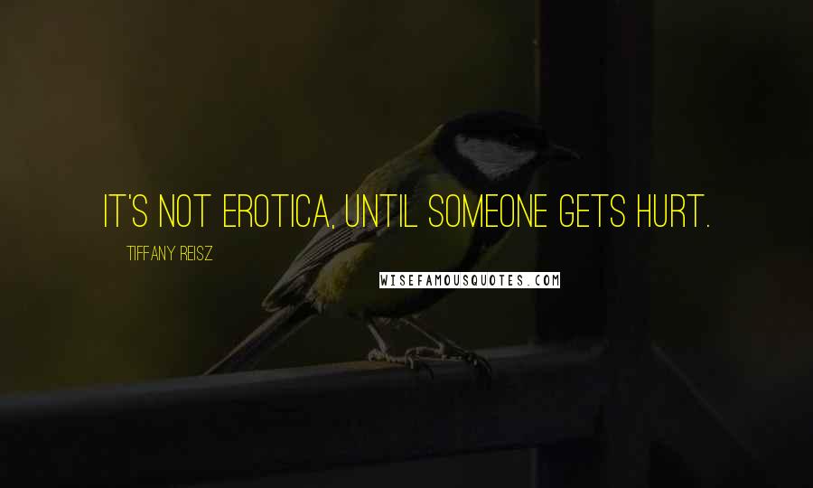 Tiffany Reisz Quotes: It's not erotica, until someone gets hurt.