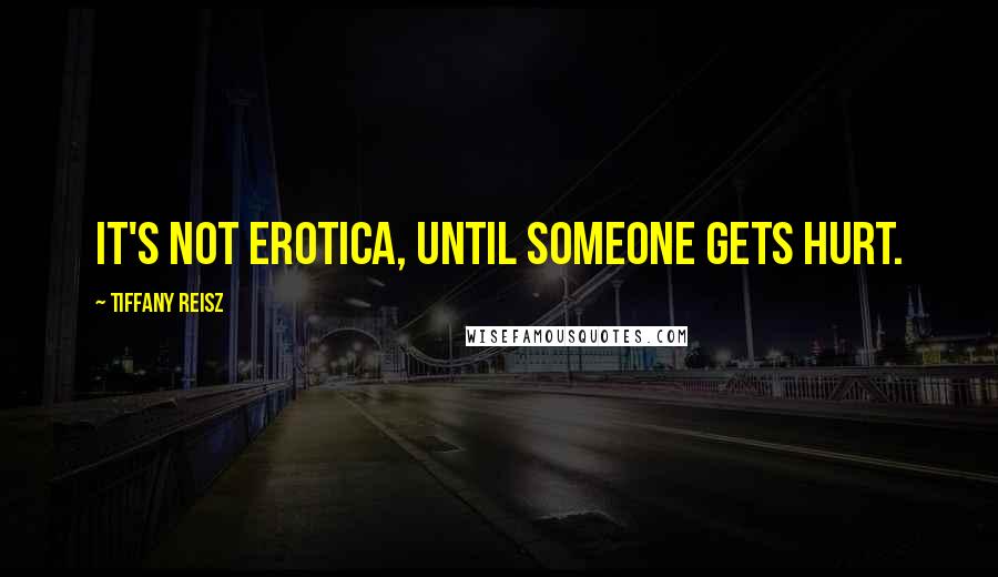 Tiffany Reisz Quotes: It's not erotica, until someone gets hurt.