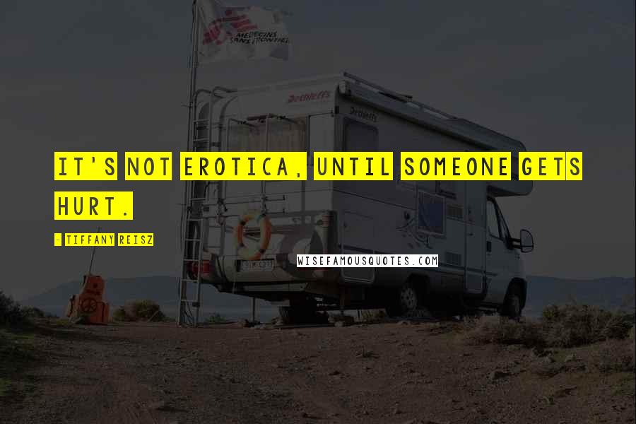 Tiffany Reisz Quotes: It's not erotica, until someone gets hurt.