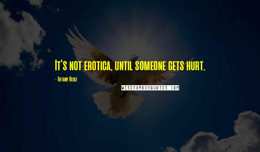 Tiffany Reisz Quotes: It's not erotica, until someone gets hurt.