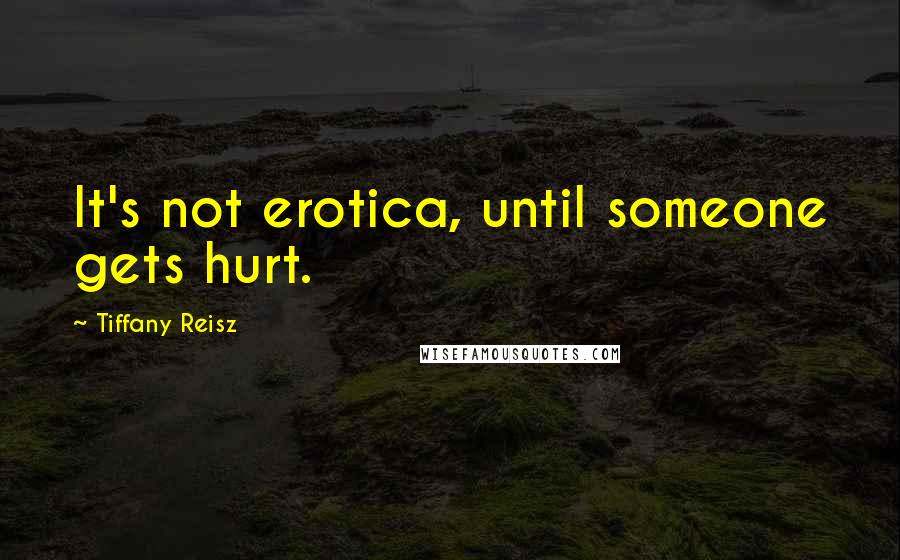 Tiffany Reisz Quotes: It's not erotica, until someone gets hurt.