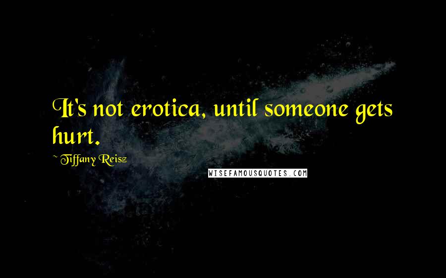 Tiffany Reisz Quotes: It's not erotica, until someone gets hurt.