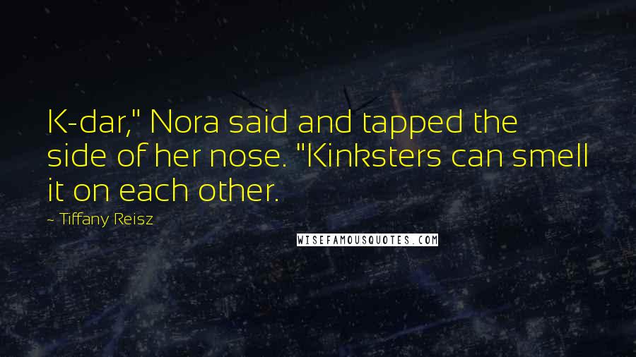 Tiffany Reisz Quotes: K-dar," Nora said and tapped the side of her nose. "Kinksters can smell it on each other.
