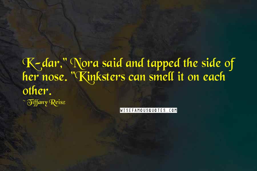 Tiffany Reisz Quotes: K-dar," Nora said and tapped the side of her nose. "Kinksters can smell it on each other.