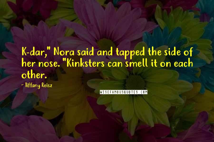 Tiffany Reisz Quotes: K-dar," Nora said and tapped the side of her nose. "Kinksters can smell it on each other.