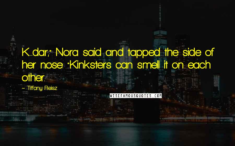 Tiffany Reisz Quotes: K-dar," Nora said and tapped the side of her nose. "Kinksters can smell it on each other.